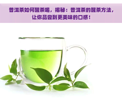普洱茶如何醒茶喝，揭秘：普洱茶的醒茶方法，让你品尝到更美味的口感！