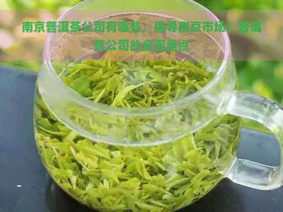南京普洱茶公司有哪些，探寻南京市场：普洱茶公司的全面盘点