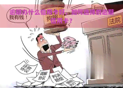 逾期办什么信用卡好，如何选择的逾期信用卡？