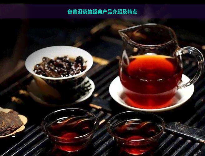 各普洱茶的经典产品介绍及特点