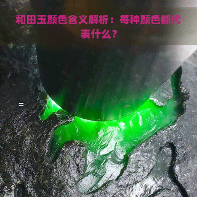 和田玉颜色含义解析：每种颜色都代表什么？