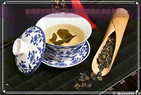 普洱茶老茶低价-普洱茶老茶低价多少钱