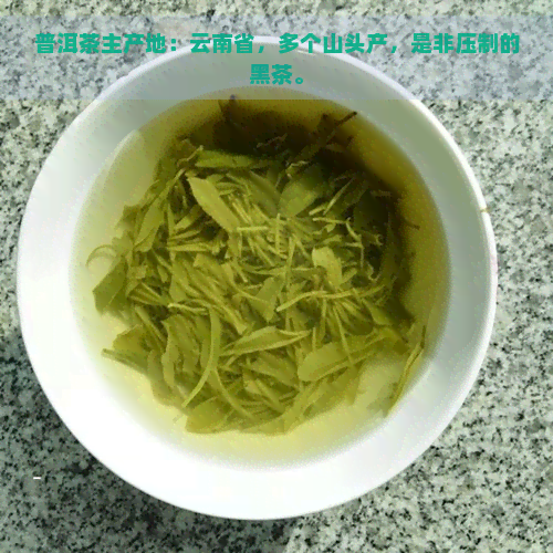 普洱茶主产地：云南省，多个山头产，是非压制的黑茶。