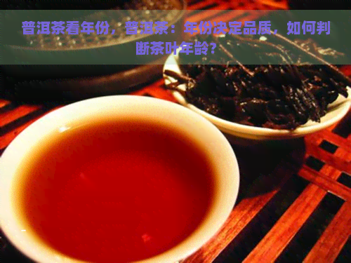 普洱茶看年份，普洱茶：年份决定品质，如何判断茶叶年龄？