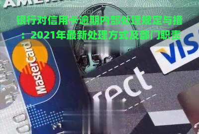 银行对信用卡逾期内部处理规定与措：2021年最新处理方式及部门职责