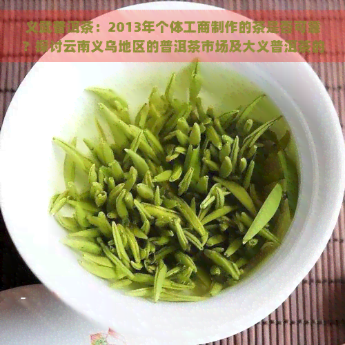 义武普洱茶：2013年个体工商制作的茶是否可靠？探讨云南义乌地区的普洱茶市场及大义普洱茶的质量