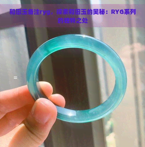 和田玉备注ryg，探索和田玉的奥秘：RYG系列的独特之处