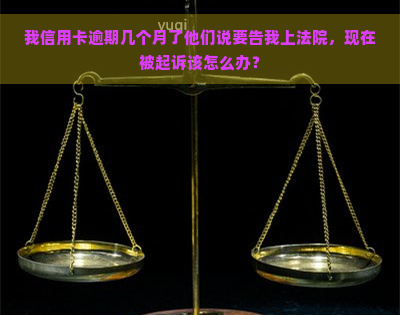 我信用卡逾期几个月了他们说要告我上法院，现在被起诉该怎么办？