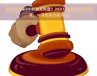 信用卡逾期2小时有无利息？2021年新规下逾期两天、一天利息计算方法