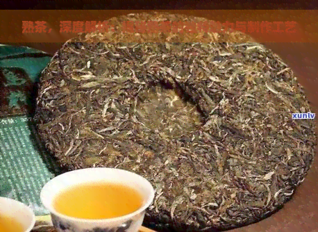 熟茶，深度解析：揭秘熟茶的独特魅力与制作工艺