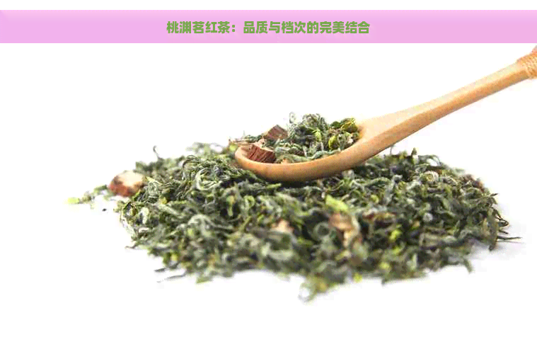 桃渊茗红茶：品质与档次的完美结合