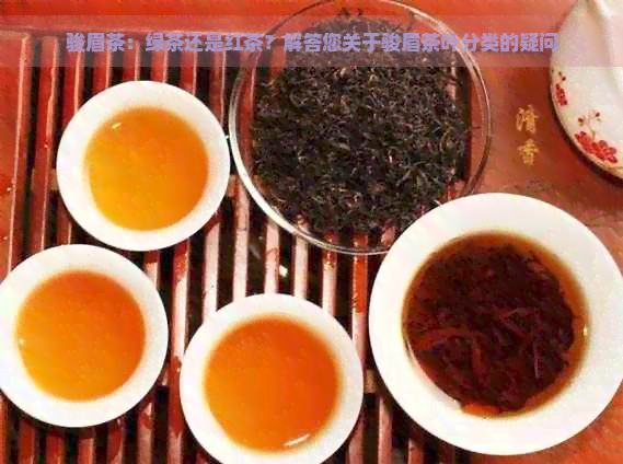 骏眉茶：绿茶还是红茶？解答您关于骏眉茶叶分类的疑问