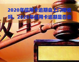 2020年信用卡逾期会上门吗，2020年信用卡逾期是否会有上门的情况？