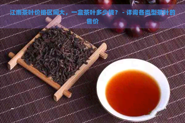 江南茶叶价格区间大，一盒茶叶多少钱？ - 详询各类型茶叶的售价