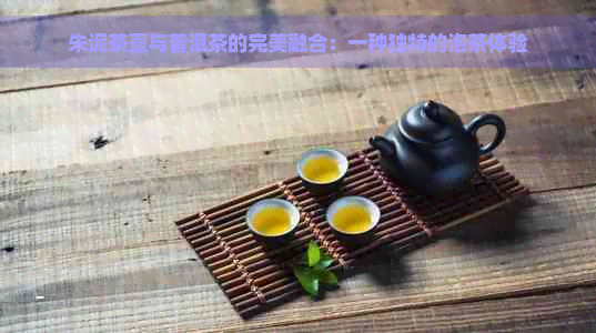 朱泥茶壶与普洱茶的完美融合：一种独特的泡茶体验