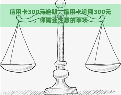 信用卡300元逾期，信用卡逾期300元，你需要注意的事项