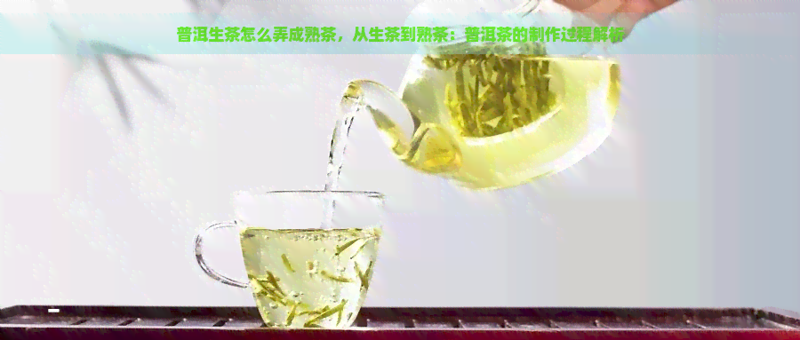 普洱生茶怎么弄成熟茶，从生茶到熟茶：普洱茶的制作过程解析