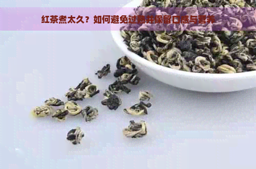 红茶煮太久？如何避免过熟并保留口感与营养