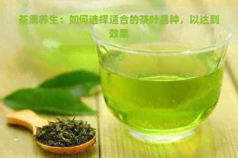 茶熏养生：如何选择适合的茶叶品种，以达到效果