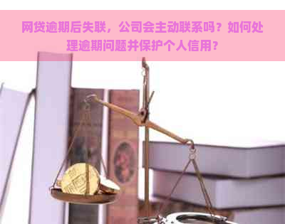 网贷逾期后失联，公司会主动联系吗？如何处理逾期问题并保护个人信用？