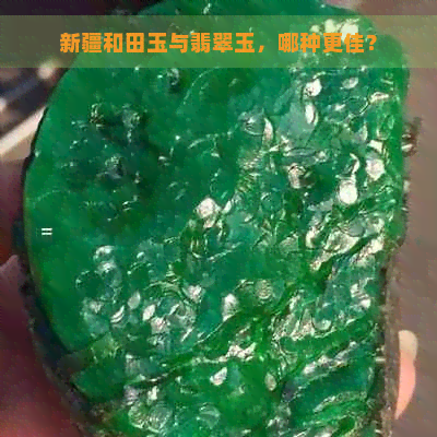 新疆和田玉与翡翠玉，哪种更佳？