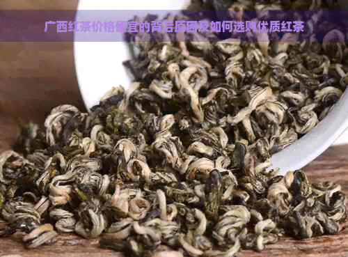 广西红茶价格便宜的背后原因及如何选购优质红茶