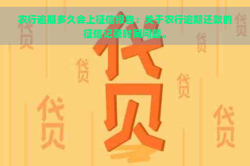 农行逾期多久会上报告：关于农行逾期还款的记录时间问题。