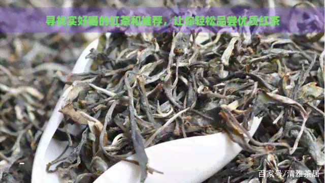 寻找实好喝的红茶和推荐，让你轻松品尝优质红茶