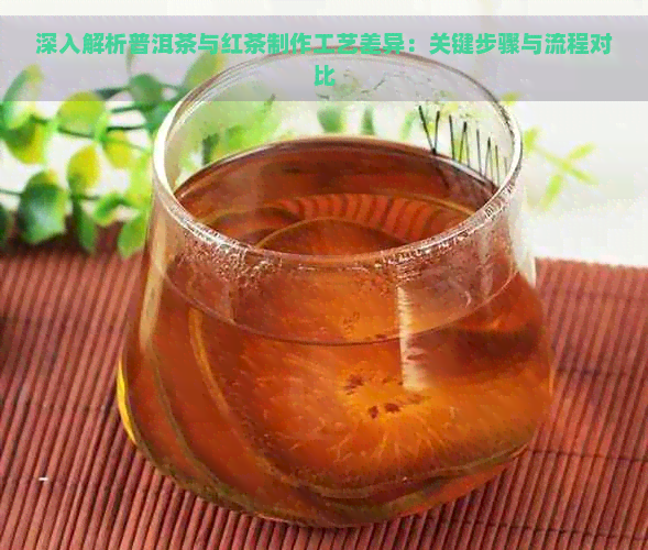 深入解析普洱茶与红茶制作工艺差异：关键步骤与流程对比