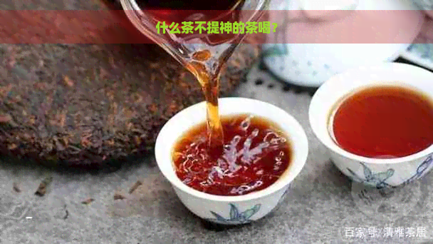 什么茶不提神的茶喝？