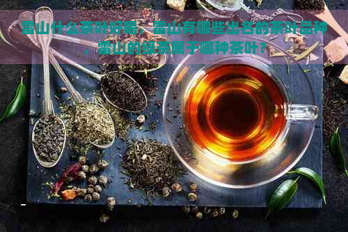 雷山什么茶叶好喝，雷山有哪些出名的茶叶品种，雷山的绿茶属于哪种茶叶？