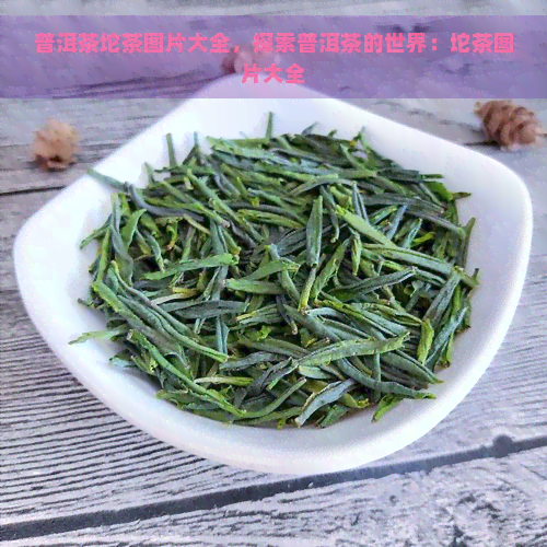 普洱茶坨茶图片大全，探索普洱茶的世界：坨茶图片大全