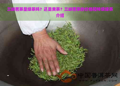 三峡茗茶是绿茶吗？还是黄茶？三峡茗茶的价格和特级绿茶介绍