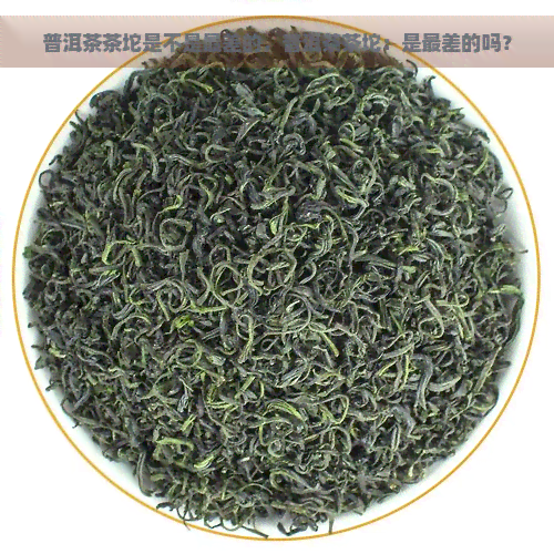 普洱茶茶坨是不是最差的，普洱茶茶坨：是最差的吗？