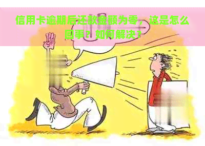 信用卡逾期后还款金额为零，这是怎么回事？如何解决？