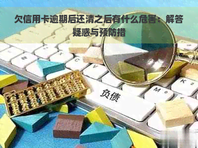 欠信用卡逾期后还清之后有什么危害：解答疑惑与预防措