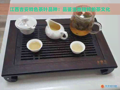 江西吉安特色茶叶品种：品鉴当地独特的茶文化