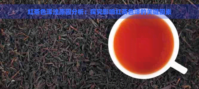 红茶色浑浊原因分析：探究影响红茶色泽的关键因素