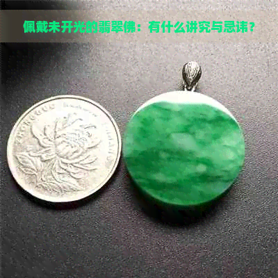 佩戴未开光的翡翠佛：有什么讲究与忌讳？