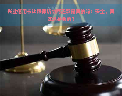 兴业信用卡让跟律所协商还款是真的吗：安全、真实还是假的？