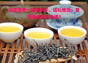 送普洱茶一般送多少，送礼佳选：普洱茶送多少合适？