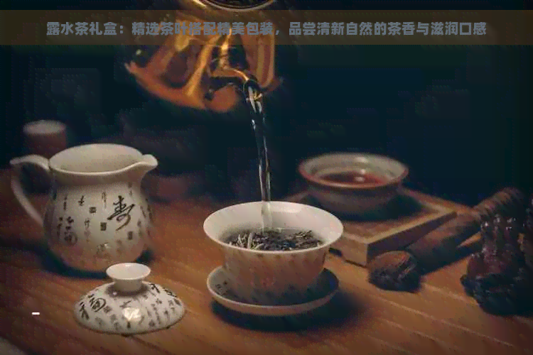 露水茶礼盒：精选茶叶搭配精美包装，品尝清新自然的茶香与滋润口感