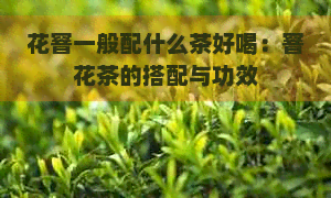 花窨一般配什么茶好喝：窨花茶的搭配与功效