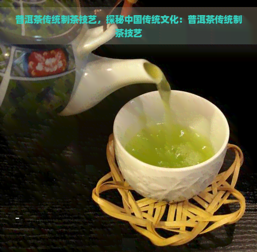 普洱茶传统制茶技艺，探秘中国传统文化：普洱茶传统制茶技艺