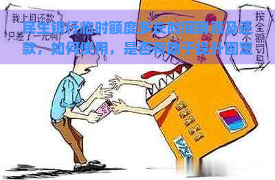 民生银行临时额度多长时间到账及还款，如何使用，是否有助于提升固定额度？