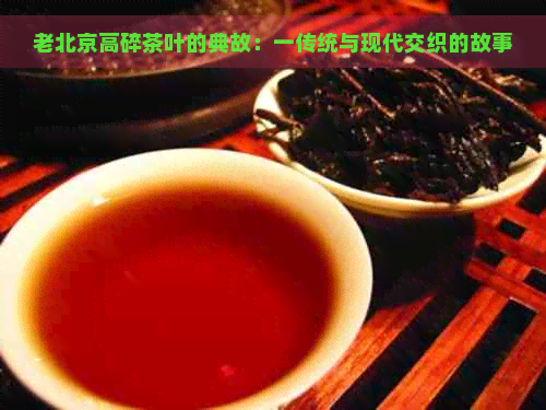 老北京高碎茶叶的典故：一传统与现代交织的故事