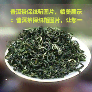 普洱茶保纸箱图片，精美展示：普洱茶保纸箱图片，让您一其独特设计与品质！