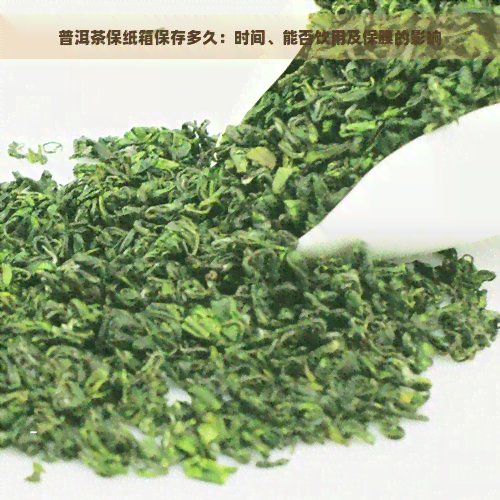 普洱茶保纸箱保存多久：时间、能否饮用及保膜的影响