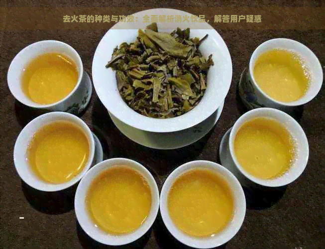 去火茶的种类与功效：全面解析消火饮品，解答用户疑惑