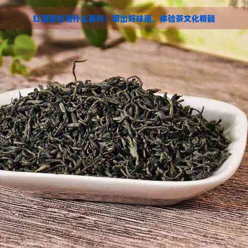 红泥适合泡什么茶叶：喝出好味道，体验茶文化精髓